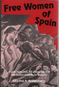 Free Women of Spain Anarchism and the Struggle for the Emancipation of Women by Martha A Ackelsberg - Paperback - Signed First Edition - 1991 - from Sweet Beagle Books (SKU: 32269)
