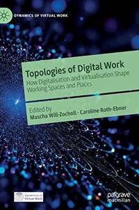 Topologies of Digital Work : How Digitalisation and Virtualisation Shape Working Spaces and Places