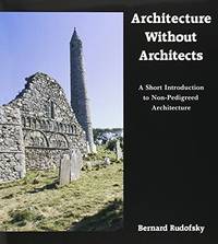 Architecture Without Architects: A Short Introduction to Non-Pedigreed Architecture by Bernard Rudofsky