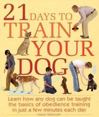 21 Days to Train Your Dog : Learn How Any Dog Can Be Taught the Basics of Obedience Training in...