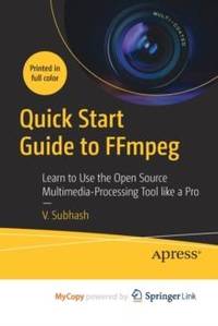 Quick Start Guide to FFmpeg : Learn to Use the Open Source Multimedia-Processing Tool like a Pro