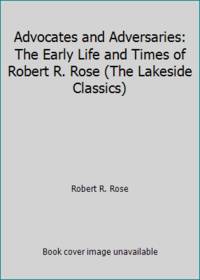 Advocates and Adversaries: The Early Life and Times of Robert R. Rose (The Lakeside Classics) by Robert R. Rose - 1977