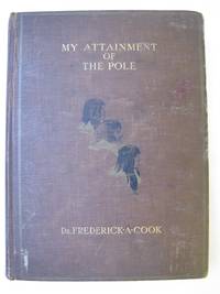 image of MY ATTAINMENT OF THE POLE: Being the Record of the Expedition That First Reached the Boreal Center 1907-1909 With the Final Summary of the Polar Controversy