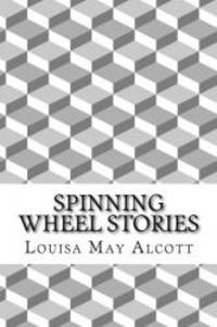 Spinning Wheel Stories: (Louisa May Alcott Classics Collection) by Louisa May Alcott - 2014-12-13