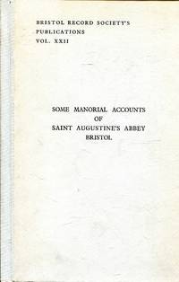 Some Manorial Accounts of Saint Augustine's Abbey, Bristol, being the Computa of the Manors for 1491-2 and 1496-7.....: Bristol Record Society's Publications volume xxii (22)