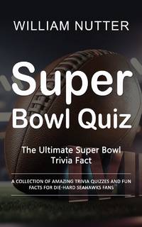 Super Bowl Quiz: The Ultimate Super Bowl Trivia Fact (A Collection of Amazing Trivia Quizzes and...