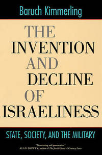 The Invention and Decline of Israeliness: State, Society, and the Military