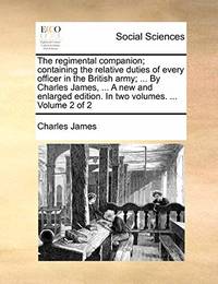 The Regimental Companion; Containing the Relative Duties of Every Officer in the British Army;...