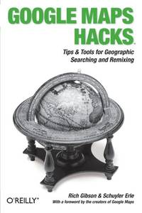 Google Map Hacks: Foreword by Jens & Lars Rasmussen, Google Maps Tech Leads
