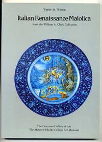 Italian Renaissance Maiolica from the William A. Clark Collection by Watson, Wendy M - 1986