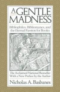 A Gentle Madness: Bibliophiles, Bibliomanes, and the Eternal Passion for Books by Nicholas A. Basbanes - 2012-06-01