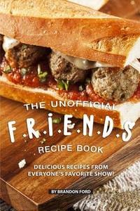 The Unofficial F. R. I. E. N. D. S Recipe Book : Delicious Recipes from Everyone's Favorite Show!