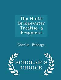 The Ninth Bridgewater Treatise, a Fragment - Scholar&#039;s Choice Edition by Charles Babbage