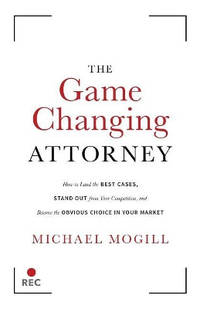 The Game Changing Attorney: How to Land the Best Cases, Stand Out from Your Competition, and...