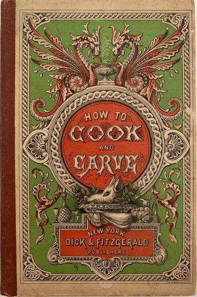 How to Cook and How to Carve. Giving Plain and Easily Understood Directions for Preparing, Cooking and Serving, with the Greatest Economy, Every Kind of Dish, From the Simplest to the Most Difficult. Also, How to Carve All Kinds of Meat, Poultry, Game and Fish