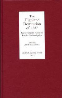 The Highland Destitution of 1837: Government Aid and Public Subscription (Scottish History Society 6th Series)