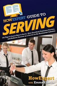 HowExpert Guide to Serving: 101 Tips to Learn How to Serve, Give Excellent Customer Service, and...