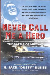 Never Call Me a Hero: A Legendary American Dive-Bomber Pilot Remembers the Battle of Midway by N. Jack "Dusty" Kleiss - 2017