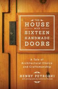 The House with Sixteen Handmade Doors : A Tale of Architectural Choice and Craftsmanship by Henry Petroski - 2014