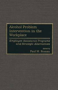 Alcohol Problem Intervention in the Workplace: Employee Assistance Programs and Strategic...