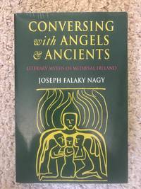 Conversing With Angels and Ancients: Literary Myths of Medieval Ireland by Joseph Falaky Nagy - 1997