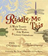 Riddle Me This: A World Treasury of Word Puzzles Folk Wisdom and Literary Conundrums by Cousineau, Phil - 1999