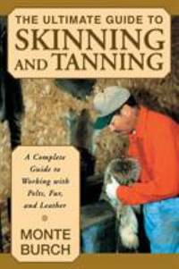 The Ultimate Guide to Skinning and Tanning : A Complete Guide to
