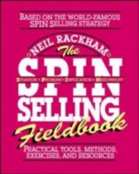 The SPIN Selling Fieldbook: Practical Tools, Methods, Exercises and Resources by Neil Rackham