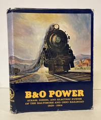 B & O Power: Steam, Diesel and Elecric Power of the Baltimore and Ohio  Railway, 1829-1964