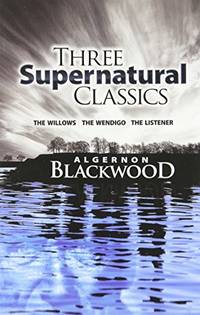 Three Supernatural Classics: &quot;The Willows&quot;, &quot;The Wendigo&quot; and &quot;The Listener by Blackwood, Algernon