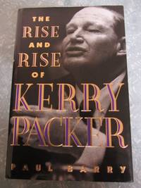 The Rise and Rise of Kerry Packer - First Edition by Barry, Paul - 1993