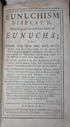 Eunuchism Display'd. Describing all the different Sorts of Eunuchs; The Esteem they have met with in the World, . .