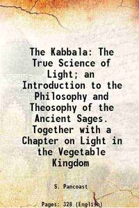 The Kabbala The True Science of Light; an Introduction to the Philosophy and Theosophy of the Ancient Sages. Together with a Chapter on Light in the Vegetable Kingdom 1877 [Hardcover] by S. Pancoast - 2017