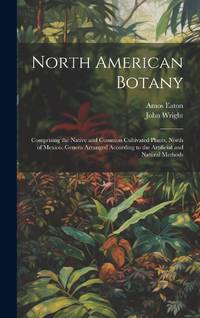 North American Botany: Comprising the Native and Common Cultivated Plants, North of Mexico....