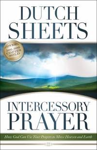 Intercessory Prayer : How God Can Use Your Prayers to Move Heaven and Earth