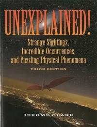 Unexplained! : Strange Sightings, Incredible Occurrences, and Puzzling Physical Phenomena