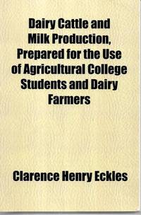 Dairy Cattle And Milk Production, Prepared for the Use of Agricultural College Students And Dairy...