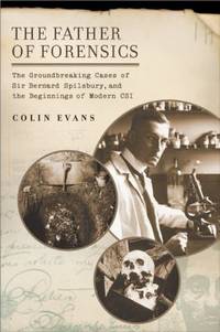 The Father of Forensics : The Groundbreaking Cases of Sir Bernard Spilsbury, and the Beginnings...