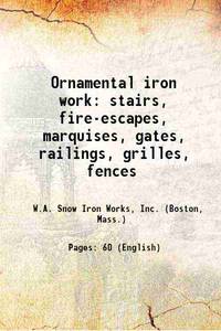 Ornamental iron work stairs, fire-escapes, marquises, gates, railings, grilles, fences 1915 [Hardcover] de W.A. Snow Iron Works, Inc. (Boston, Mass.) - 2013