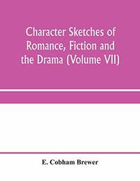 Character sketches of romance, fiction and the drama (Volume VII) by E Cobham Brewer
