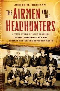 The Airmen and the Headhunters : A True Story of Lost Soldiers, Heroic Tribesmen and the...