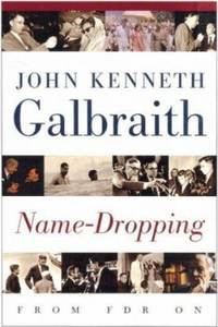 Name-Dropping : From FDR On by John Kenneth Galbraith - 1999