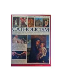 The Complete Illustrated Encyclopedia of Catholicism: A Complete Guide to the History, Philosophy...