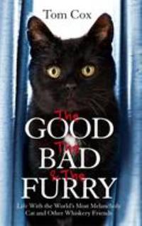 The Good, The Bad and The Furry: Life with the World's Most Melancholy Cat and Other Whiskery...