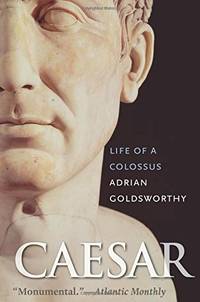 Caesar: Life of a Colossus by Goldsworthy, Research Fellow Adrian