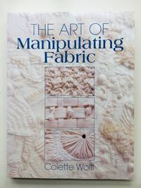 The Art of Manipulating Fabric by Colette Wolff; Robbie Fanning and Rosalie Cooke