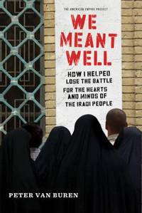 We Meant Well : How I Helped Lose the Battle for the Hearts and Minds of the Iraqi People by Peter Van Buren - 2011