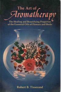 THE ART OF AROMATHERAPY The Healing and Beautifying Properties of the  Essential Oils of Flowers and Herbs