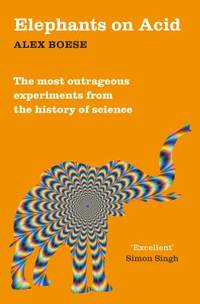 Elephants on Acid: From Zombie Kittens to Tickling Machines: The Most Outrageous Experiments from...