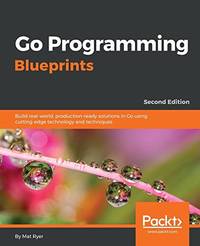 Go Programming Blueprints: Build real-world, production-ready solutions in Go using cutting-edge...